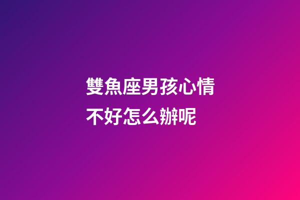 雙魚座男孩心情不好怎么辦呢-第1張-星座運勢-玄機派