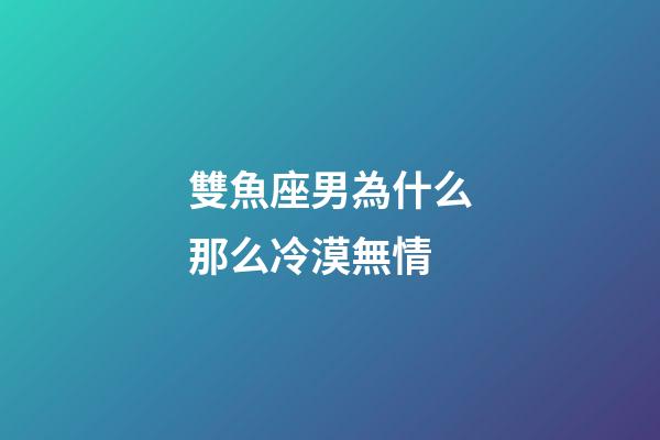 雙魚座男為什么那么冷漠無情-第1張-星座運勢-玄機派