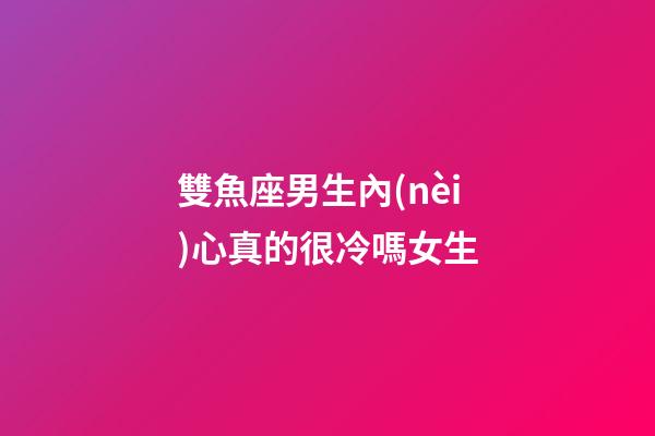 雙魚座男生內(nèi)心真的很冷嗎女生-第1張-星座運(yùn)勢-玄機(jī)派