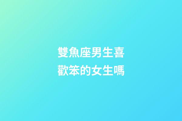 雙魚座男生喜歡笨的女生嗎-第1張-星座運勢-玄機派