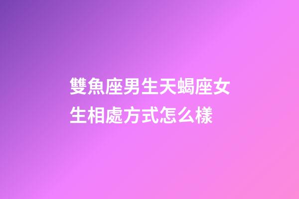 雙魚座男生天蝎座女生相處方式怎么樣-第1張-星座運勢-玄機派