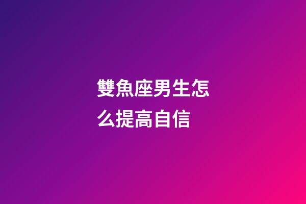 雙魚座男生怎么提高自信-第1張-星座運勢-玄機派