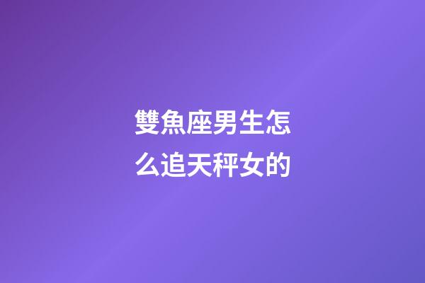 雙魚座男生怎么追天秤女的-第1張-星座運勢-玄機派