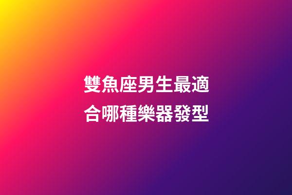 雙魚座男生最適合哪種樂器發型-第1張-星座運勢-玄機派