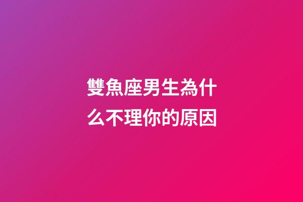 雙魚座男生為什么不理你的原因-第1張-星座運勢-玄機派