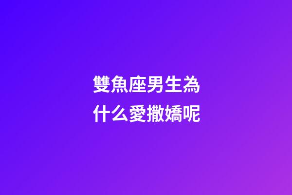 雙魚座男生為什么愛撒嬌呢-第1張-星座運勢-玄機派