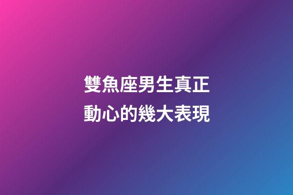 雙魚座男生真正動心的幾大表現-第1張-星座運勢-玄機派