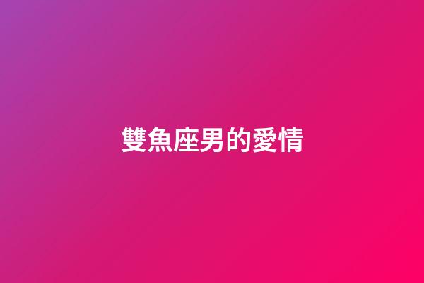 雙魚座男的愛情-第1張-星座運勢-玄機派