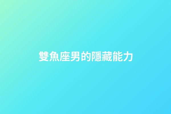 雙魚座男的隱藏能力-第1張-星座運勢-玄機派