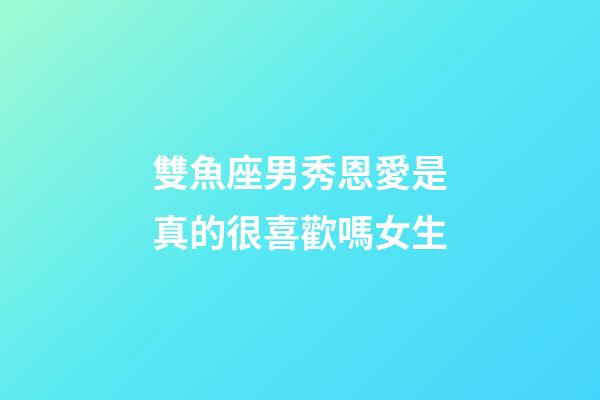 雙魚座男秀恩愛是真的很喜歡嗎女生-第1張-星座運勢-玄機派