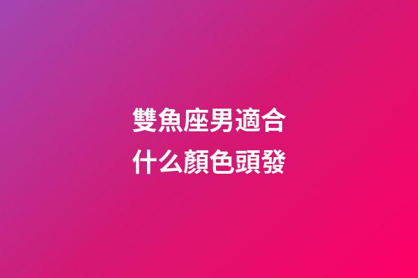 雙魚座男適合什么顏色頭發-第1張-星座運勢-玄機派