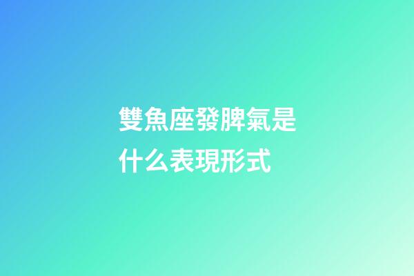 雙魚座發脾氣是什么表現形式-第1張-星座運勢-玄機派