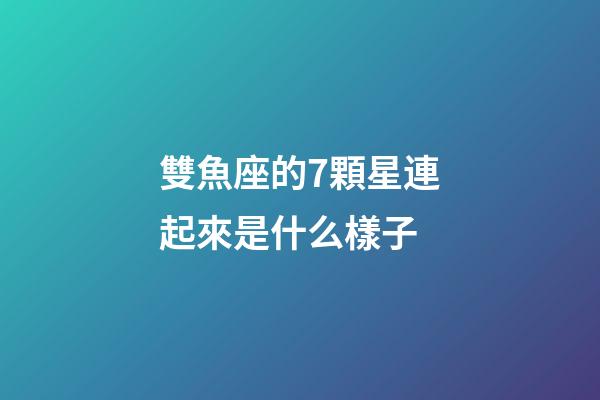雙魚座的7顆星連起來是什么樣子-第1張-星座運勢-玄機派