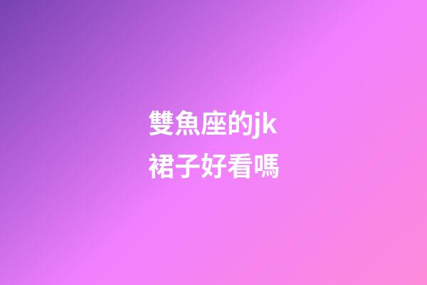 雙魚座的jk裙子好看嗎-第1張-星座運勢-玄機派
