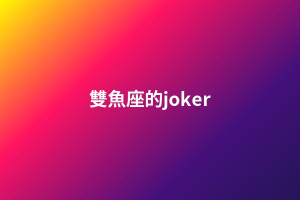 雙魚座的joker-第1張-星座運勢-玄機派