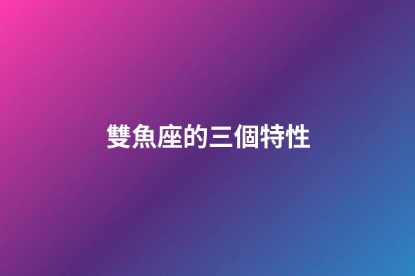 雙魚座的三個特性-第1張-星座運勢-玄機派