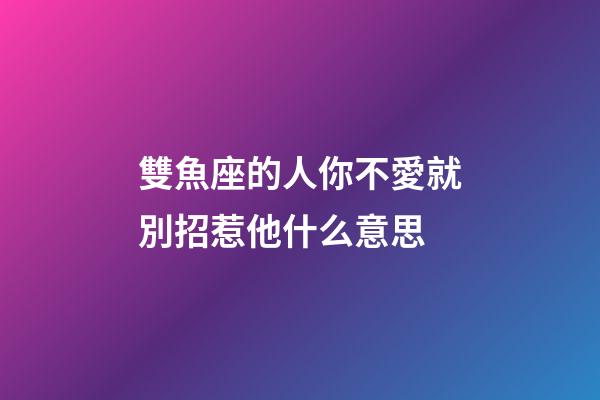 雙魚座的人你不愛就別招惹他什么意思-第1張-星座運勢-玄機派