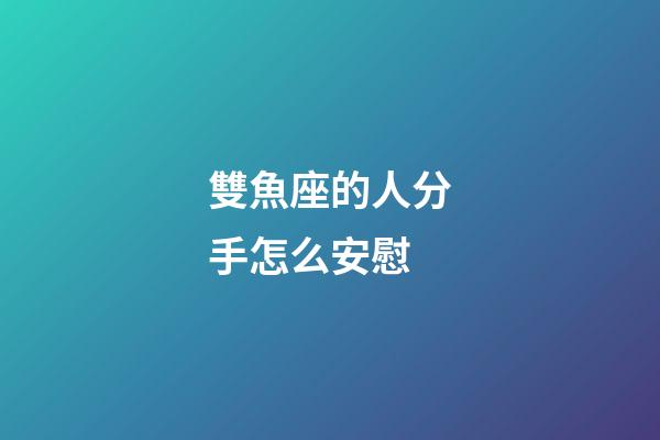 雙魚座的人分手怎么安慰-第1張-星座運(yùn)勢-玄機(jī)派