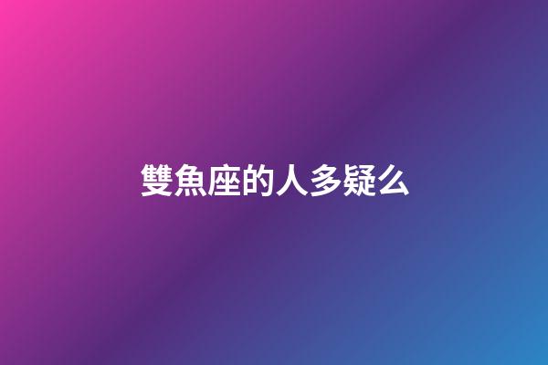 雙魚座的人多疑么-第1張-星座運勢-玄機派