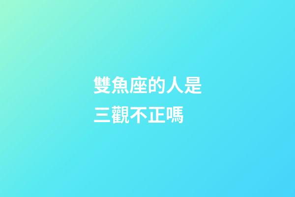 雙魚座的人是三觀不正嗎-第1張-星座運(yùn)勢(shì)-玄機(jī)派