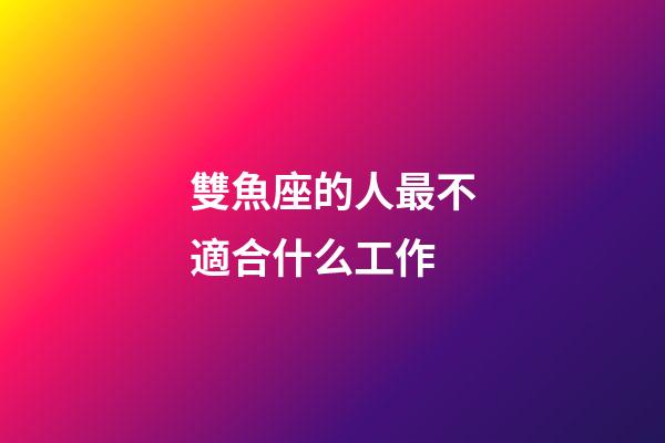 雙魚座的人最不適合什么工作-第1張-星座運勢-玄機派