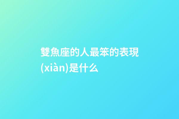 雙魚座的人最笨的表現(xiàn)是什么-第1張-星座運(yùn)勢-玄機(jī)派