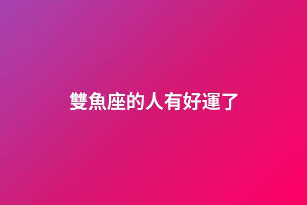雙魚座的人有好運了-第1張-星座運勢-玄機派