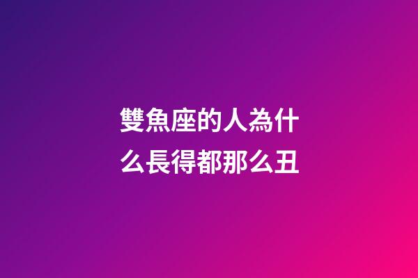 雙魚座的人為什么長得都那么丑-第1張-星座運勢-玄機派