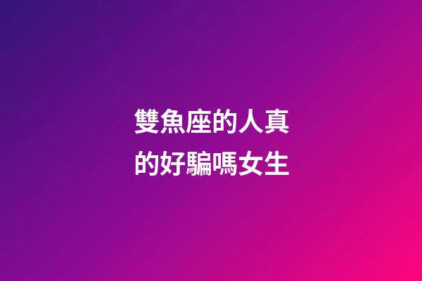 雙魚座的人真的好騙嗎女生-第1張-星座運(yùn)勢-玄機(jī)派