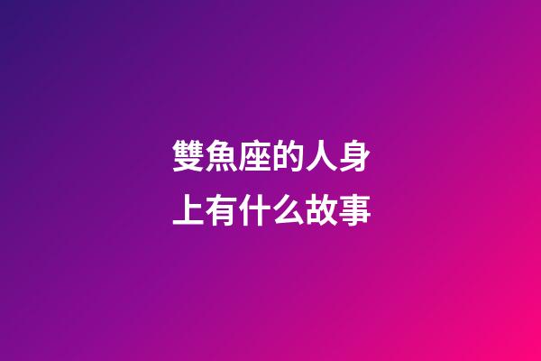 雙魚座的人身上有什么故事-第1張-星座運勢-玄機派