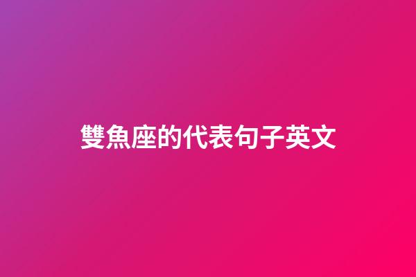 雙魚座的代表句子英文-第1張-星座運勢-玄機派