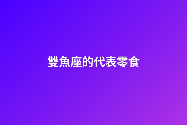 雙魚座的代表零食-第1張-星座運勢-玄機派