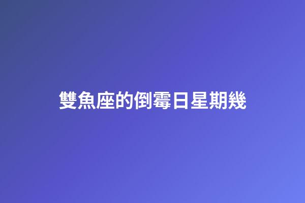 雙魚座的倒霉日星期幾-第1張-星座運勢-玄機派
