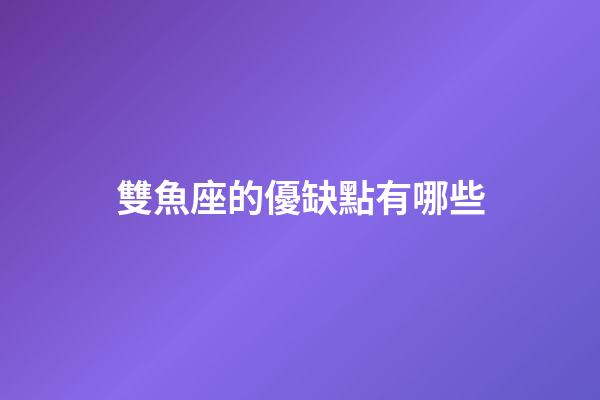 雙魚座的優缺點有哪些-第1張-星座運勢-玄機派