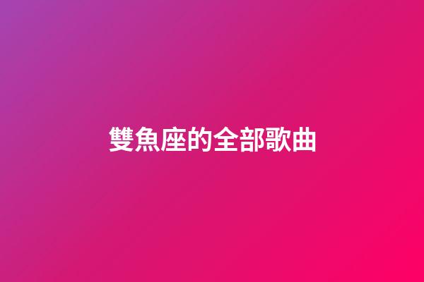 雙魚座的全部歌曲-第1張-星座運勢-玄機派