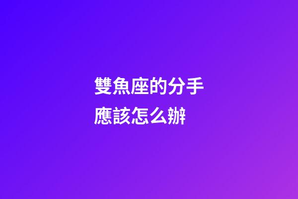 雙魚座的分手應該怎么辦-第1張-星座運勢-玄機派