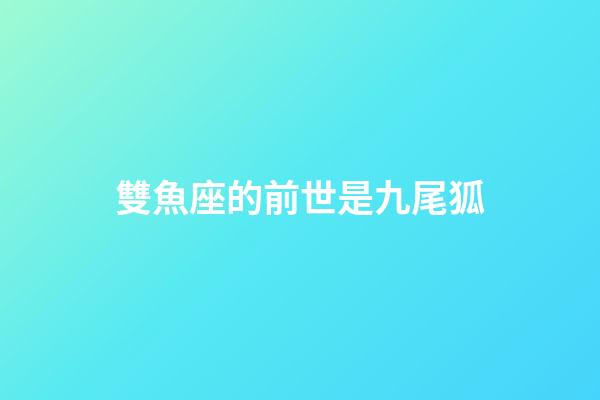 雙魚座的前世是九尾狐-第1張-星座運勢-玄機派