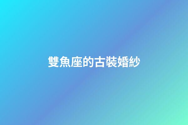 雙魚座的古裝婚紗