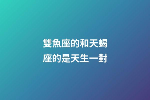 雙魚座的和天蝎座的是天生一對-第1張-星座運勢-玄機派