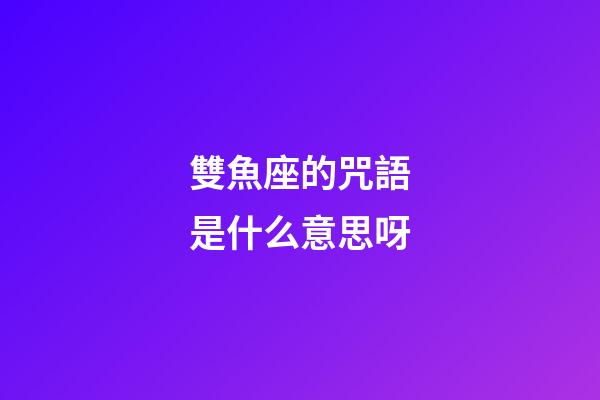 雙魚座的咒語是什么意思呀