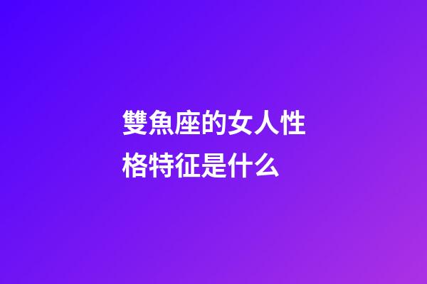雙魚座的女人性格特征是什么-第1張-星座運勢-玄機派