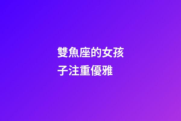 雙魚座的女孩子注重優雅-第1張-星座運勢-玄機派