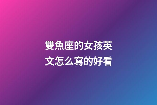 雙魚座的女孩英文怎么寫的好看-第1張-星座運勢-玄機派