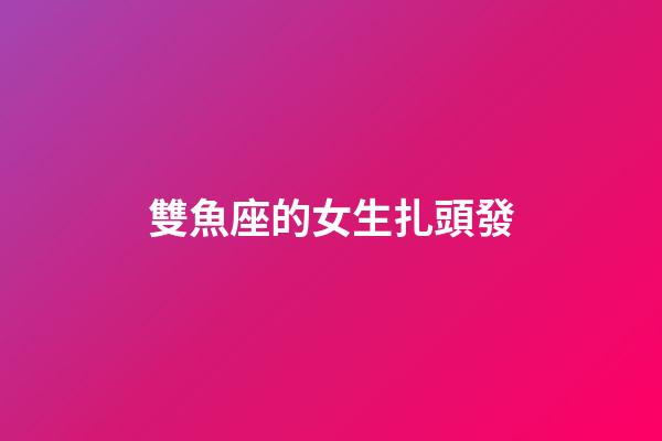 雙魚座的女生扎頭發-第1張-星座運勢-玄機派