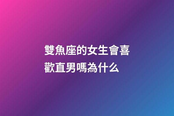 雙魚座的女生會喜歡直男嗎為什么-第1張-星座運勢-玄機(jī)派