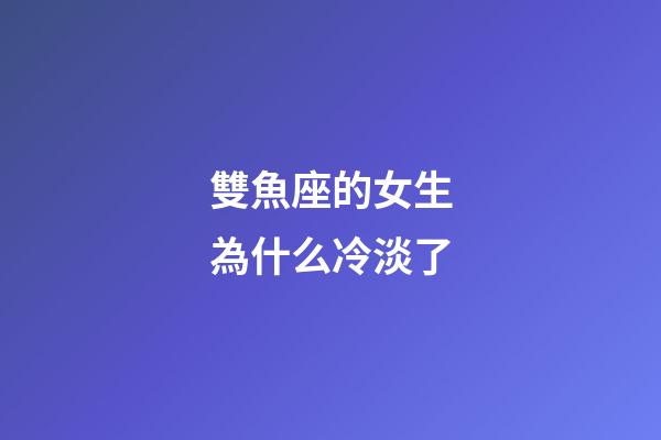雙魚座的女生為什么冷淡了-第1張-星座運勢-玄機派