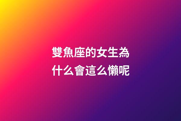 雙魚座的女生為什么會這么懶呢-第1張-星座運勢-玄機派