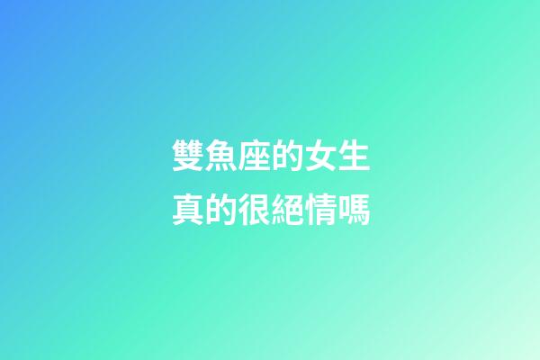 雙魚座的女生真的很絕情嗎-第1張-星座運勢-玄機派