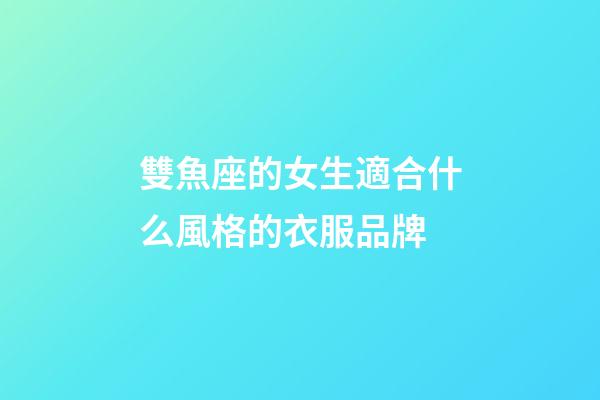 雙魚座的女生適合什么風格的衣服品牌-第1張-星座運勢-玄機派