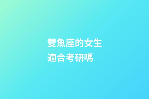 雙魚座的女生適合考研嗎-第1張-星座運勢-玄機派